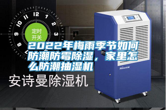 2022年梅雨季節(jié)如何防潮防霉除濕，家里怎么防潮抽濕機(jī)
