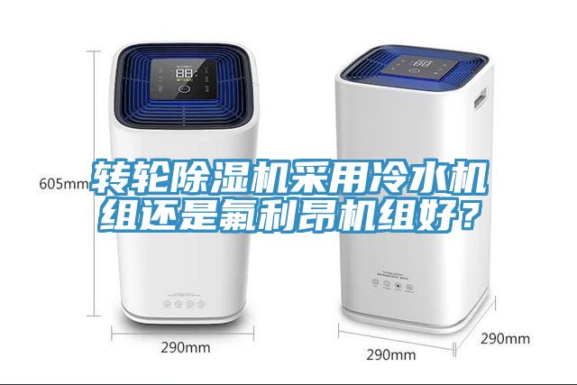 轉(zhuǎn)輪除濕機(jī)采用冷水機(jī)組還是氟利昂機(jī)組好？